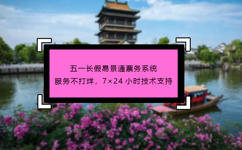五一长假易景通票务系统服务不打烊，7×24小时技术支持