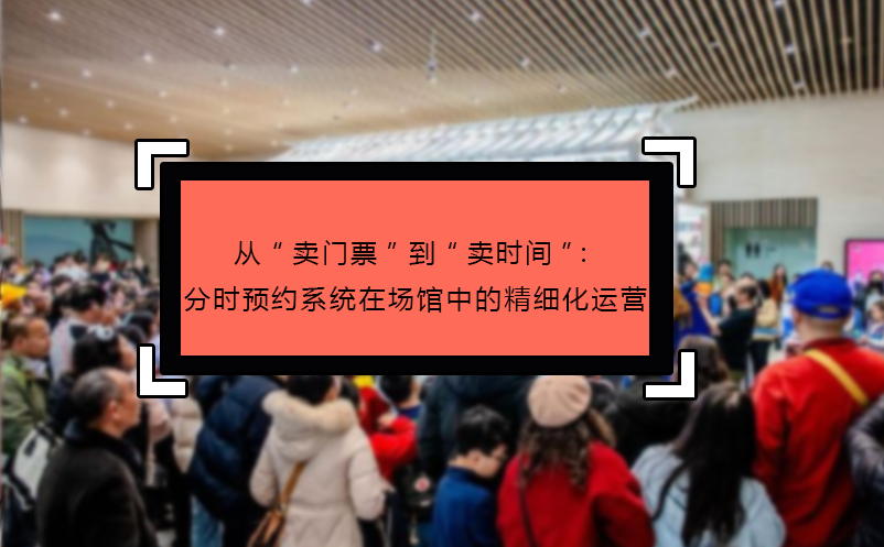 从“卖门票”到“卖时间”：分时预约系统在场馆中的精细化运营