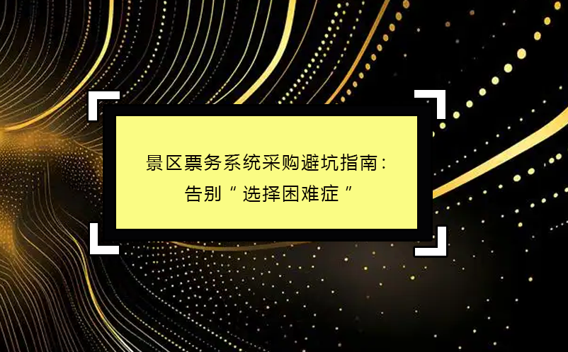 2025年景区票务系统采购避坑指南：告别“选择困难症”
