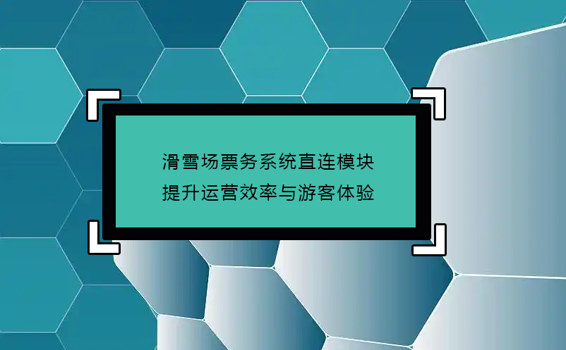 滑雪场票务系统直连模块(接入OTA)，提升运营效率与游客体验