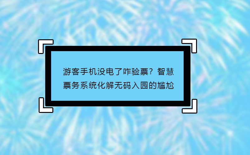 游客手机没电了咋验票？智慧票务系统化解无码入园的尴尬
