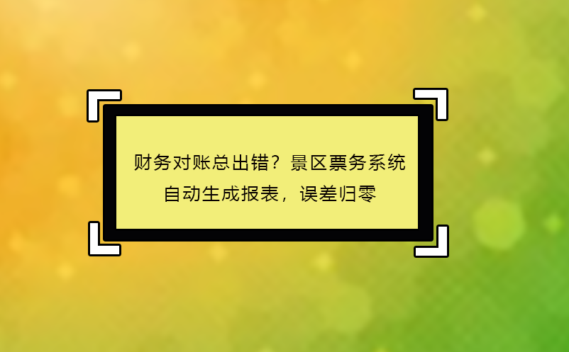 财务对账总出错？景区票务系统自动生成报表，误差归零