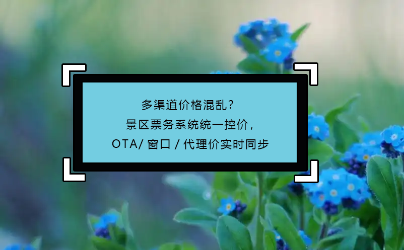 多渠道价格混乱？景区票务系统统一控价，OTA/窗口/代理价实时同步