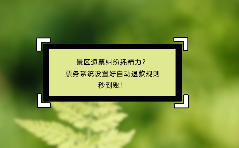 景区退票纠纷耗精力？票务系统设置好自动退款规则秒到账！
