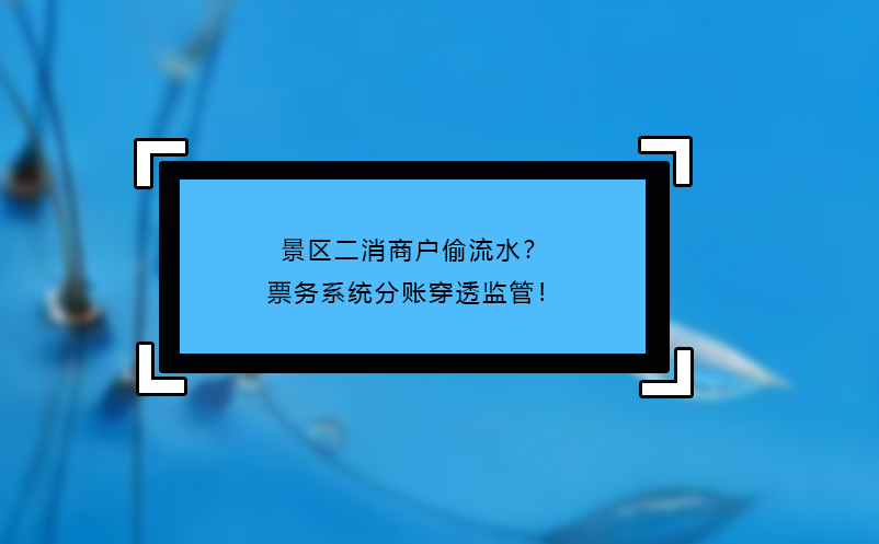 景区二消商户偷流水？票务系统分账穿透监管！
