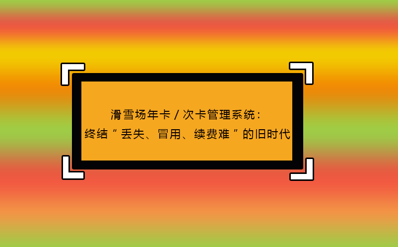 滑雪场年卡/次卡管理系统：终结“丢失、冒用、续费难”的旧时代