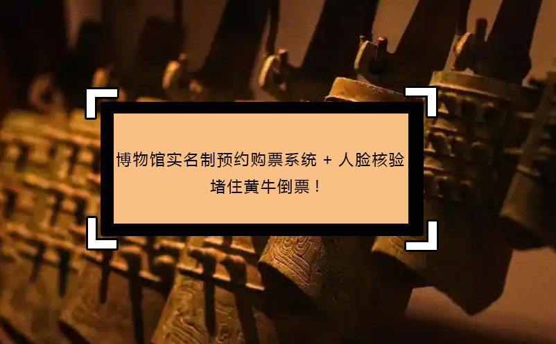 博物馆实名制预约购票系统+人脸核验，堵住黄牛倒票!