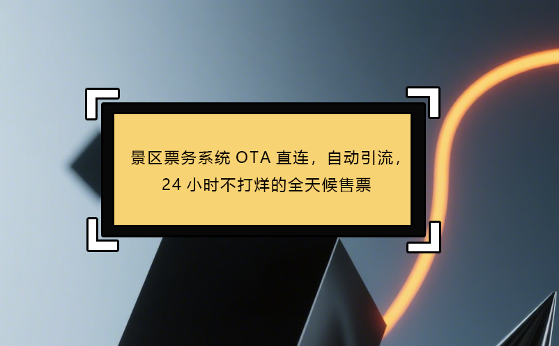 景区票务系统OTA直连，自动引流，24小时不打烊的全天候售票