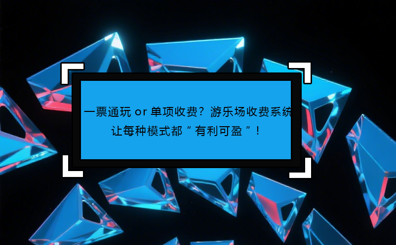 一票通玩or单项收费？游乐场收费系统让每种模式都“有利可盈”！