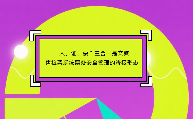 “人、证、票”三合一是文旅售检票系统票务安全管理的终极形态