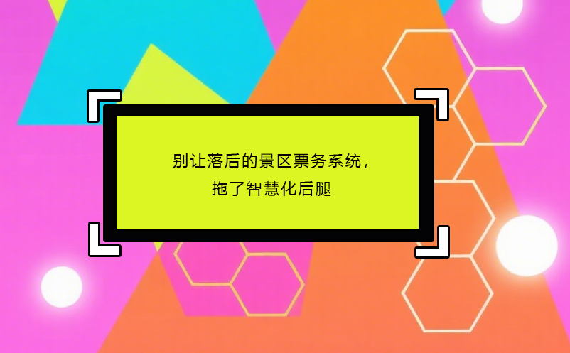 别让落后的景区票务系统，拖了智慧化后腿