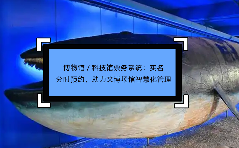 博物馆/科技馆票务系统：实名分时预约，助力文博场馆智慧化管理