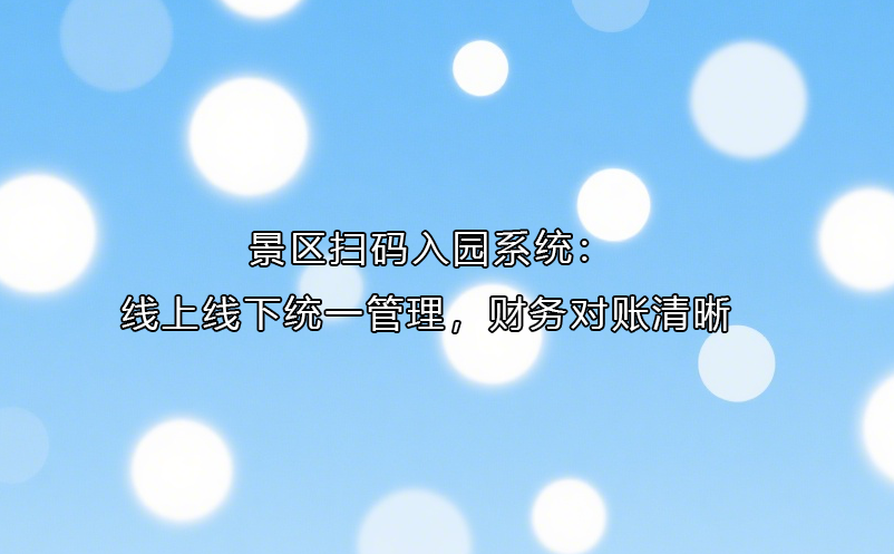 景区扫码入园系统：线上线下统一管理，财务对账清晰