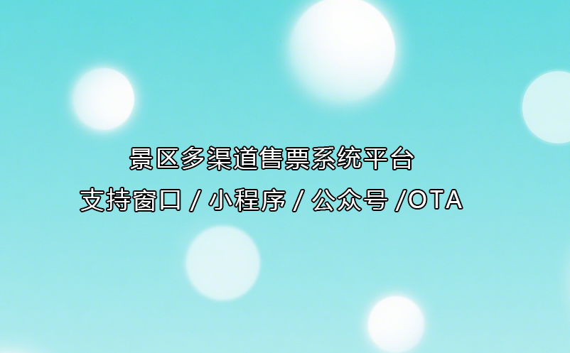 景区多渠道售票系统平台：支持窗口/小程序/公众号/OTA
