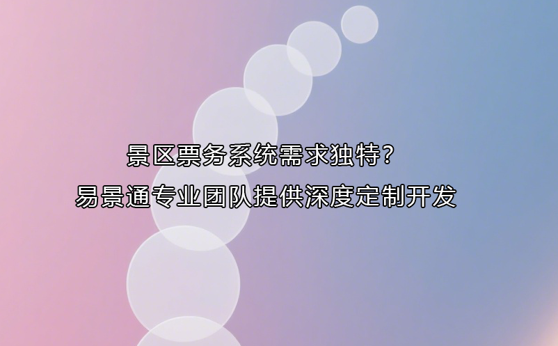 景区票务系统需求独特？易景通专业团队提供深度定制开发