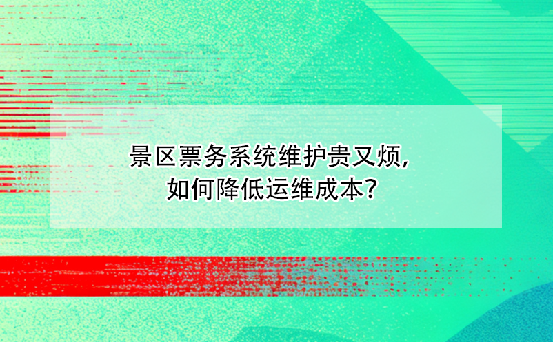 景区票务系统维护贵又烦，如何降低运维成本？