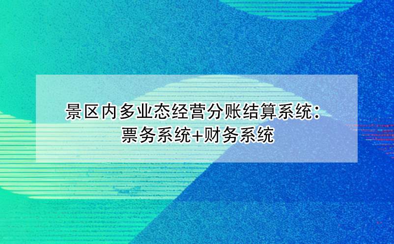 景区内多业态经营分账结算系统：票务系统+财务系统