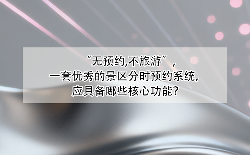 “无预约,不旅游”,一套优秀的景区分时预约系统，应具备哪些核心功能？