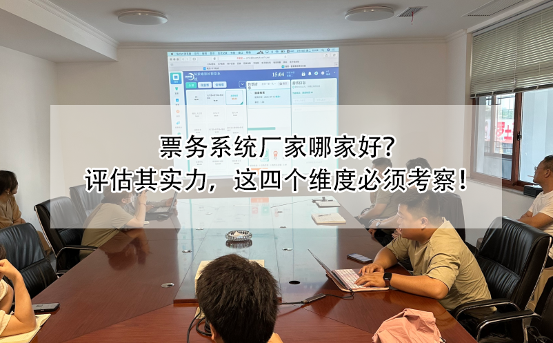 票务系统厂家哪家好？评估其实力，这四个维度必须考察！
