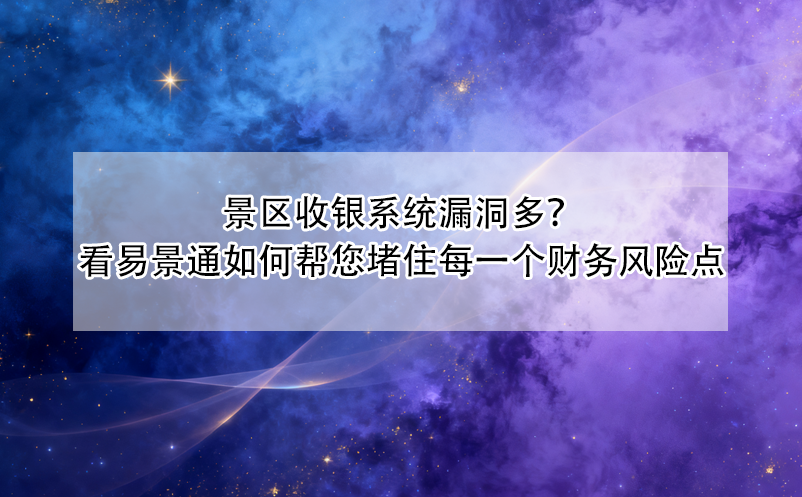 景区收银系统漏洞多？看易景通如何帮您堵住每一个财务风险点