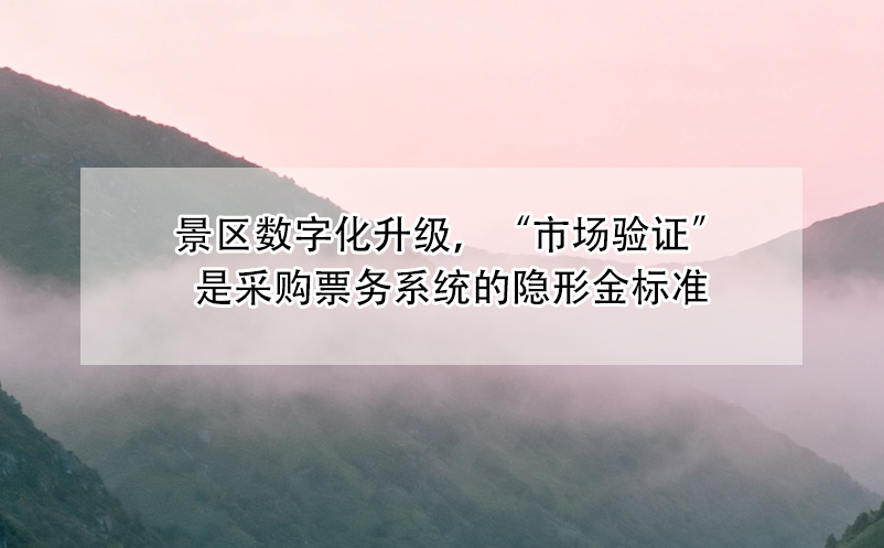 景区数字化升级,“市场验证”是采购票务系统的隐形金标准