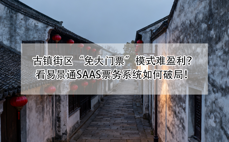 古镇街区“免大门票”模式难盈利？看易景通SaaS票务系统如何破局！