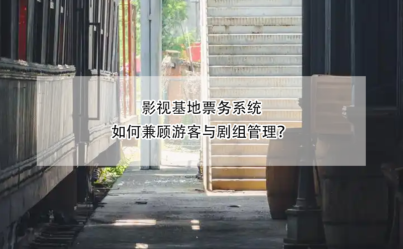 影视基地票务系统如何兼顾游客与剧组管理？