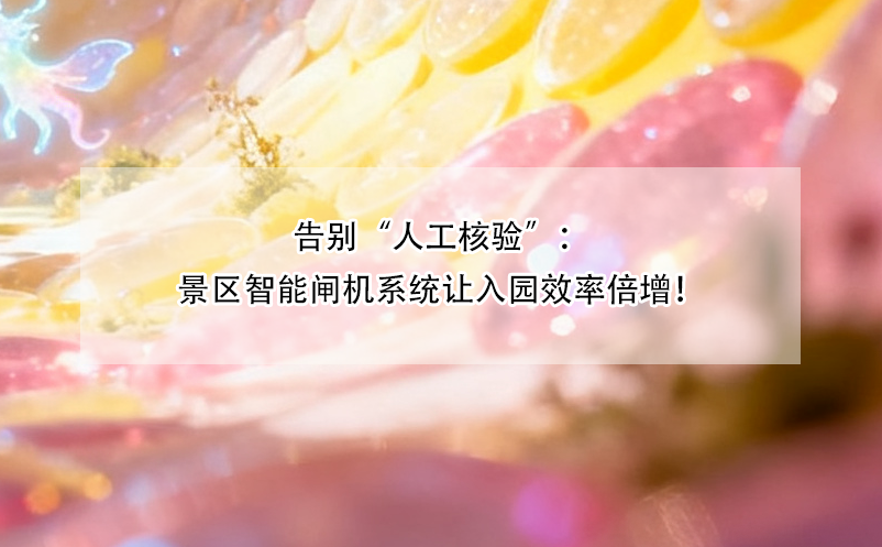 告别“人工核验”：景区智能闸机系统让入园效率倍增！