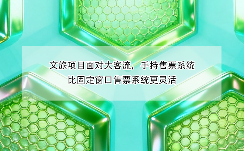 文旅项目面对大客流,手持售票系统比固定窗口售票系统更灵活