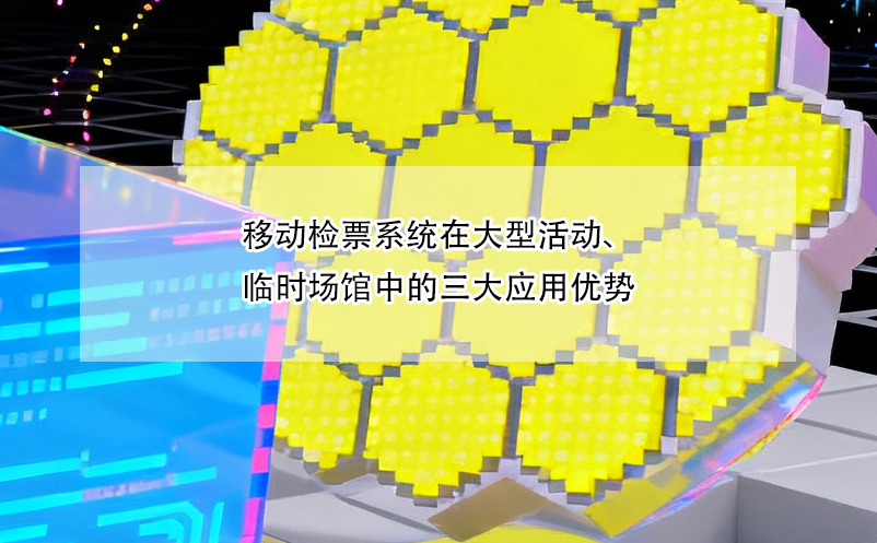 移动检票系统在大型活动、临时场馆中的三大应用优势