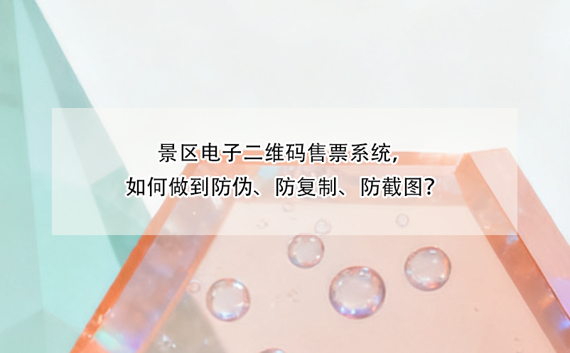 景区电子二维码售票系统,如何做到防伪、防复制、防截图?