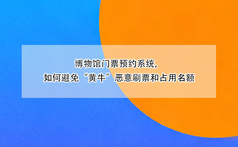 博物馆门票预约系统，如何避免“黄牛”恶意刷票和占用名额