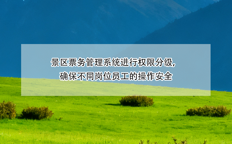 景区票务管理系统进行权限分级,确保不同岗位员工的操作安全