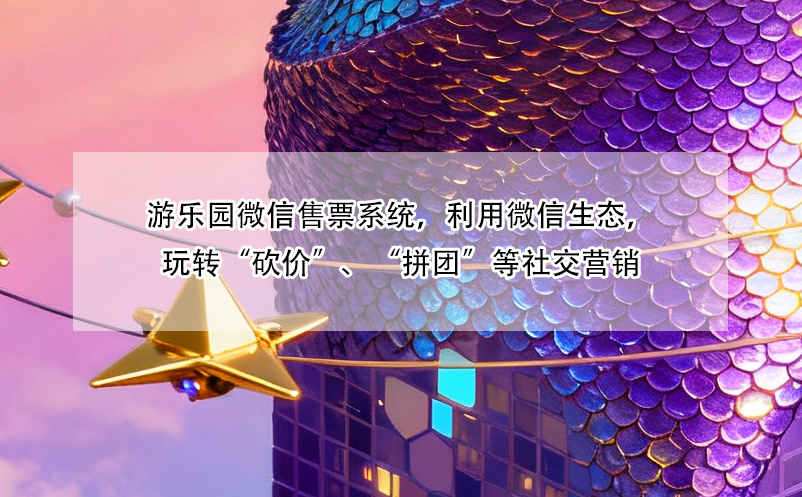 游乐园微信售票系统,利用微信生态,玩转“砍价”、“拼团”等社交营销