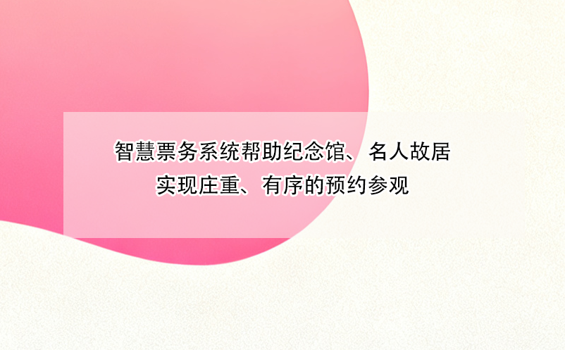 智慧票务系统帮助纪念馆、名人故居实现庄重、有序的预约参观