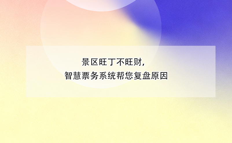 景区旺丁不旺财，智慧票务系统帮您复盘原因