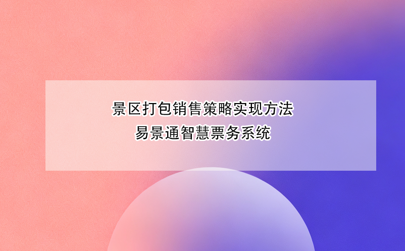 景区打包销售策略实现方法---易景通智慧票务系统