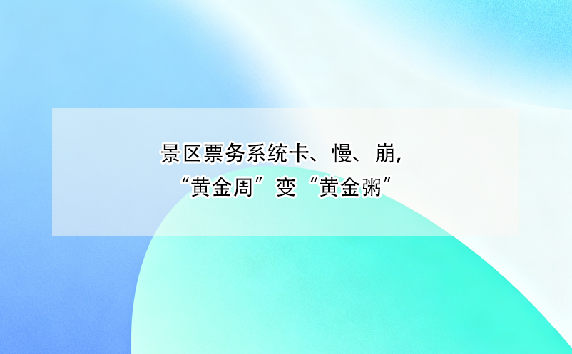 景区票务系统卡、慢、崩,“黄金周”变“黄金粥”