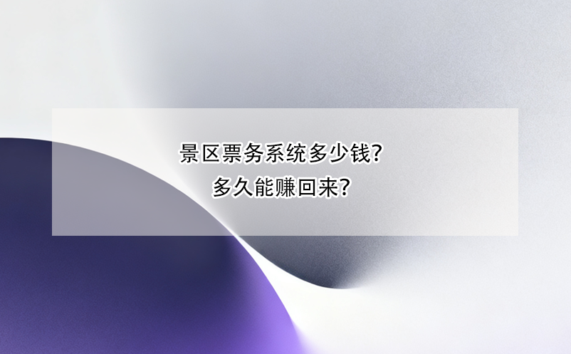 景区票务系统多少钱?多久能赚回来?