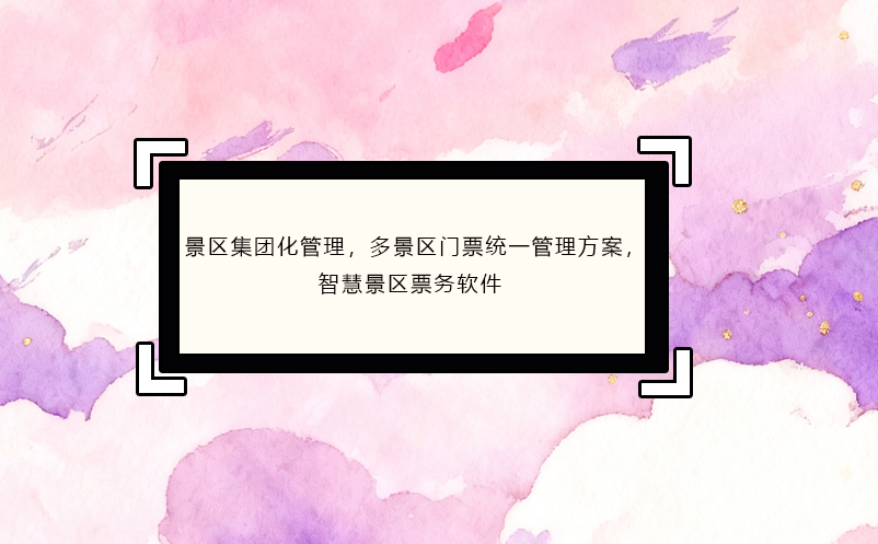 景区集团化管理,多景区门票统一管理方案,智慧景区票务软件