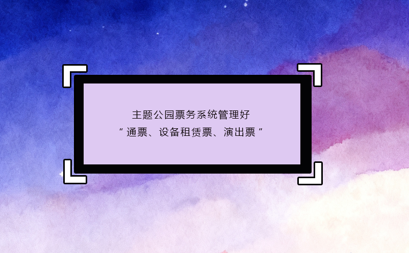 主题公园票务系统管理好“通票、设备租赁票、演出票”
