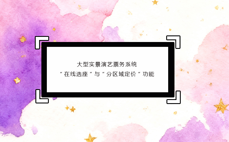 大型实景演艺票务系统“在线选座”与“分区域定价”功能
