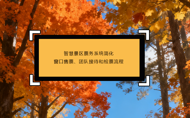 智慧景区票务系统简化窗口售票、团队接待和检票流程
