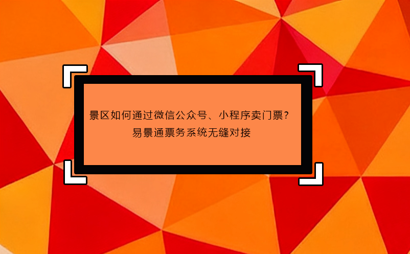 景区如何通过微信公众号、小程序卖门票?易景通票务系统无缝对接