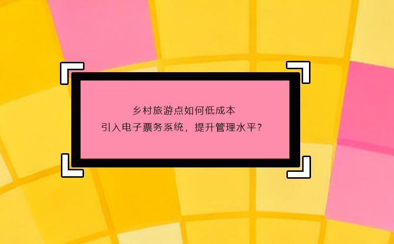 乡村旅游点如何低成本引入电子票务系统,提升管理水平?