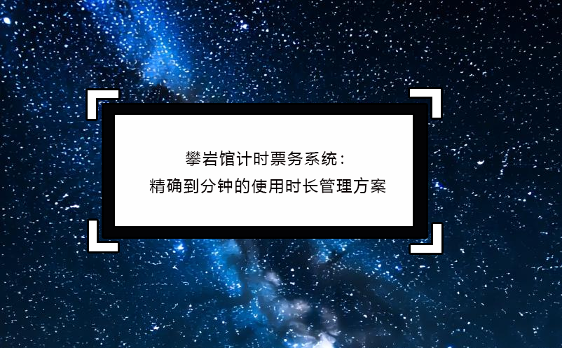 攀岩馆计时票务系统:精确到分钟的使用时长管理方案