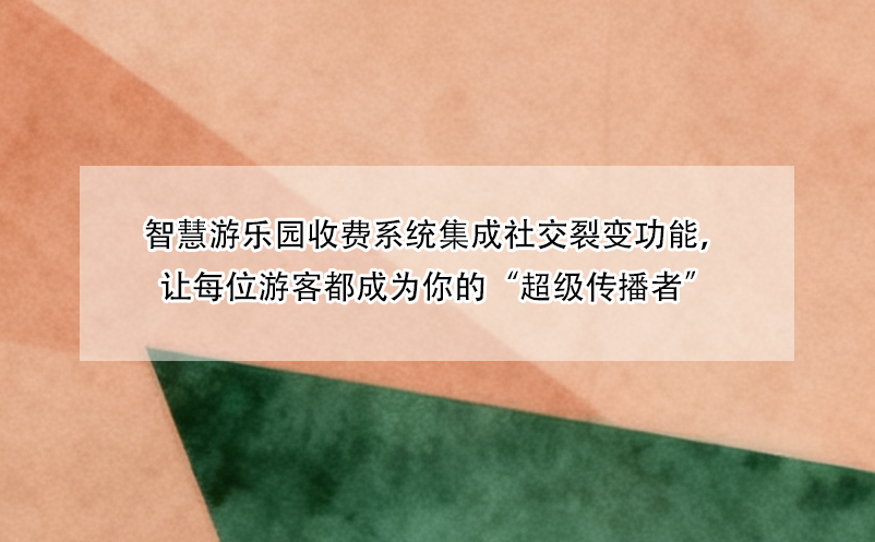 智慧游乐园收费系统集成社交裂变功能，让每位游客都成为你的“超级传播者”