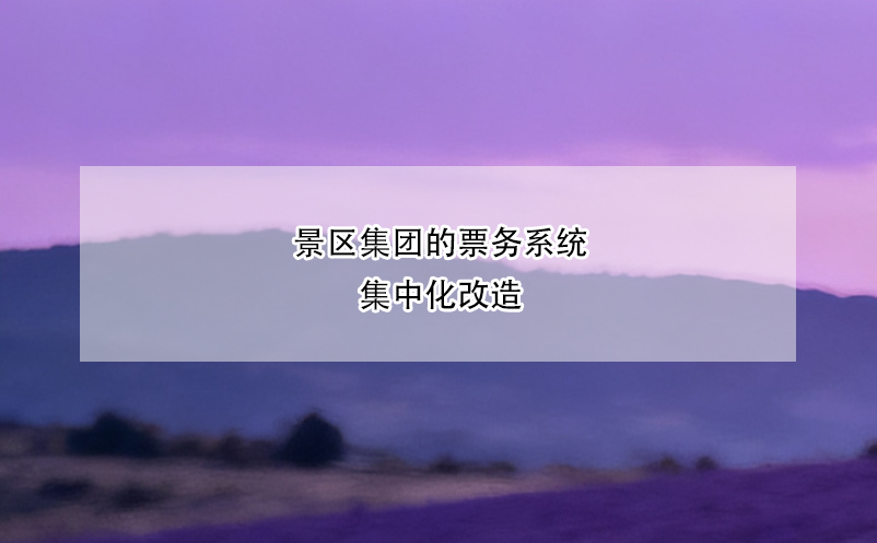 景区集团的票务系统集中化改造