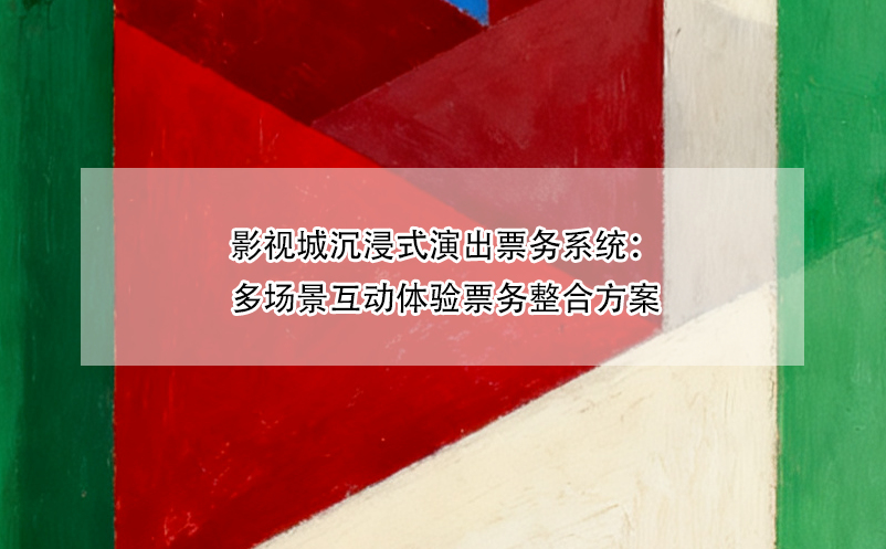 影视城沉浸式演出票务系统：多场景互动体验票务整合方案