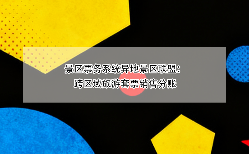 景区票务系统异地景区联盟:跨区域旅游套票销售分账